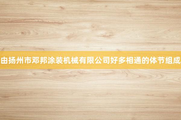 由扬州市邓邦涂装机械有限公司好多相通的体节组成
