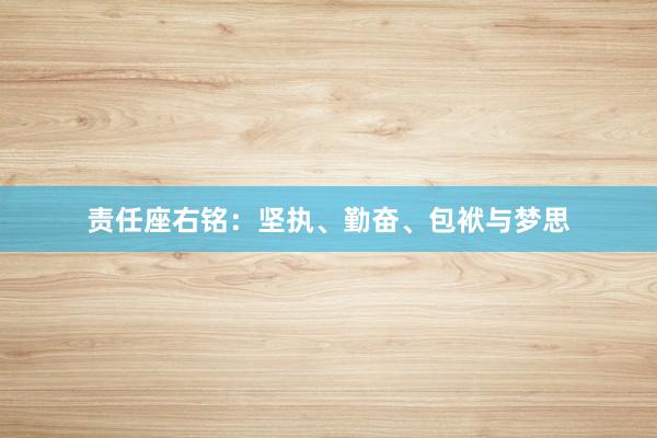 责任座右铭：坚执、勤奋、包袱与梦思