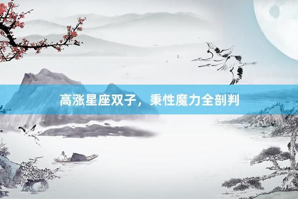 高涨星座双子，秉性魔力全剖判