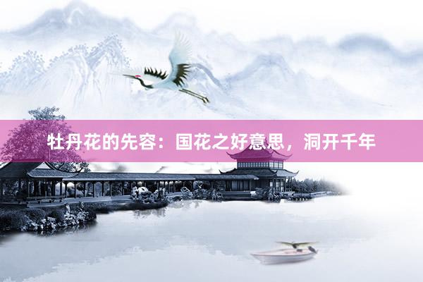 牡丹花的先容：国花之好意思，洞开千年